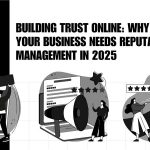 Building Trust Online: Why Your Business Needs Reputation Management in 2025