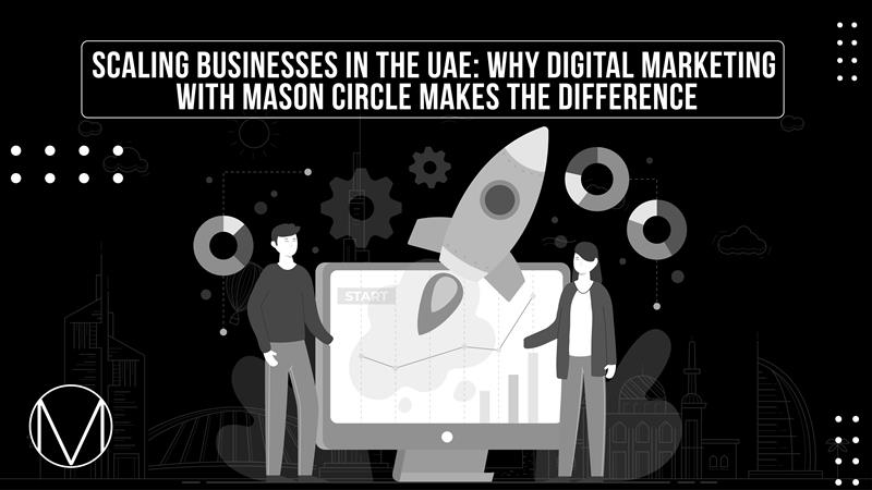 Scaling Businesses in the UAE Why Digital Marketing with Mason Circle Makes the Difference
